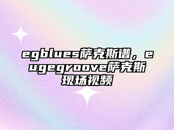 egblues薩克斯譜，eugegroove薩克斯現(xiàn)場視頻