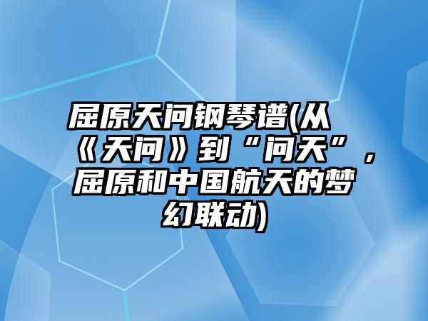 屈原天問鋼琴譜(從《天問》到“問天”，屈原和中國航天的夢幻聯動)