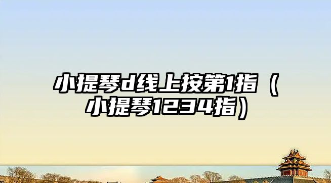 小提琴d線上按第1指（小提琴1234指）