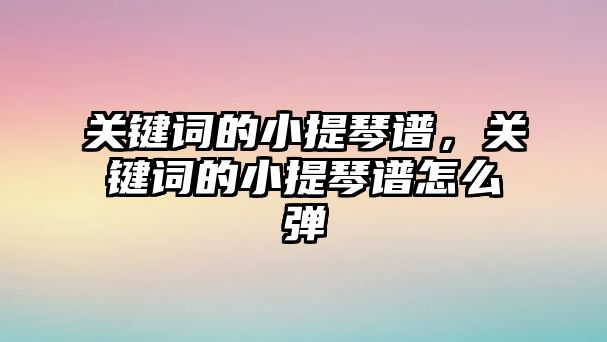 關鍵詞的小提琴譜，關鍵詞的小提琴譜怎么彈