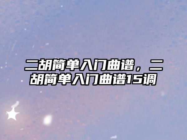 二胡簡單入門曲譜，二胡簡單入門曲譜15調