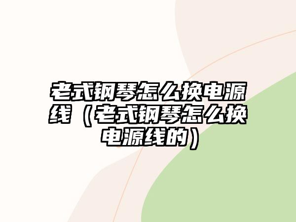 老式鋼琴怎么換電源線（老式鋼琴怎么換電源線的）