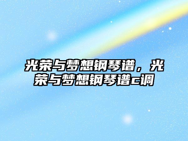 光榮與夢想鋼琴譜，光榮與夢想鋼琴譜c調