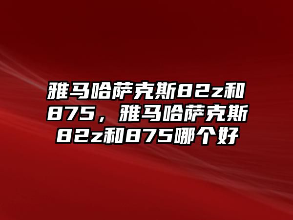 雅馬哈薩克斯82z和875，雅馬哈薩克斯82z和875哪個好