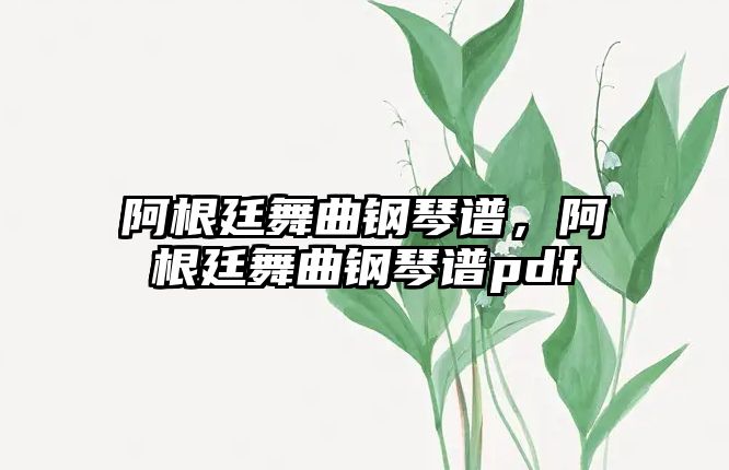 阿根廷舞曲鋼琴譜，阿根廷舞曲鋼琴譜pdf