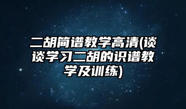 二胡簡譜教學高清(談談學習二胡的識譜教學及訓練)