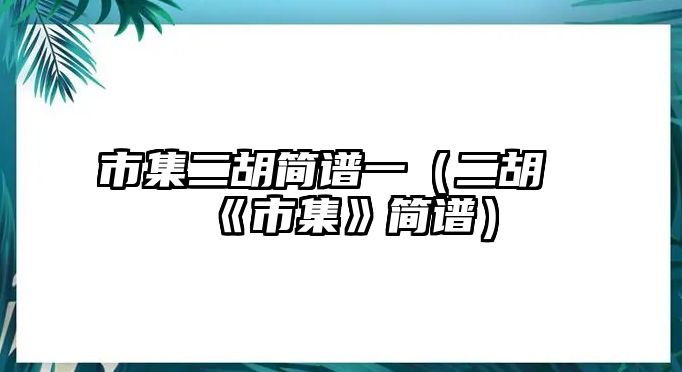 市集二胡簡譜一（二胡《市集》簡譜）