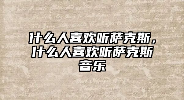 什么人喜歡聽薩克斯，什么人喜歡聽薩克斯音樂