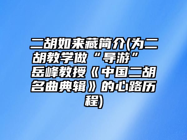 二胡如來藏簡介(為二胡教學做“導游” 岳峰教授《中國二胡名曲典輯》的心路歷程)