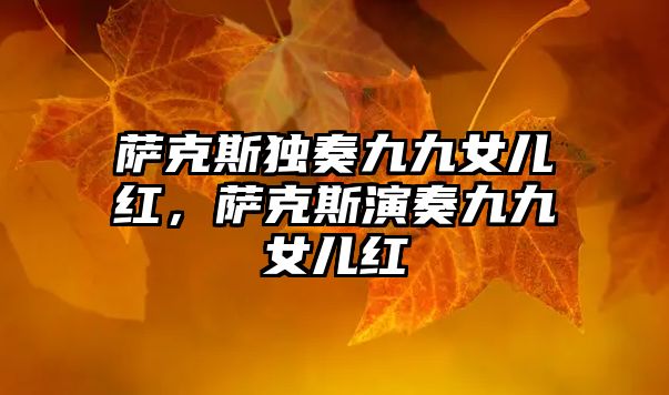 薩克斯獨(dú)奏九九女兒紅，薩克斯演奏九九女兒紅