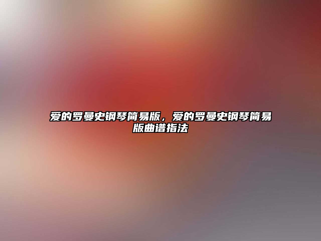 愛的羅曼史鋼琴簡易版，愛的羅曼史鋼琴簡易版曲譜指法