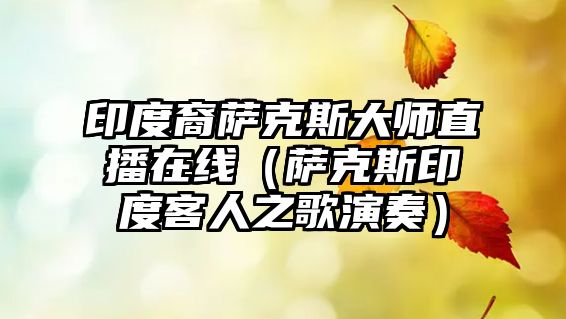 印度裔薩克斯大師直播在線（薩克斯印度客人之歌演奏）