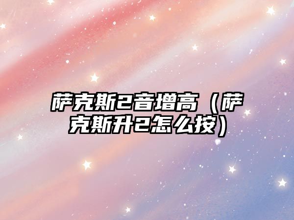 薩克斯2音增高（薩克斯升2怎么按）