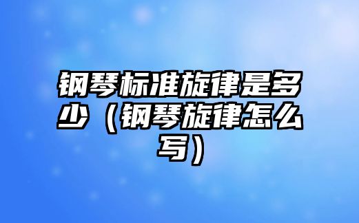 鋼琴標準旋律是多少（鋼琴旋律怎么寫）