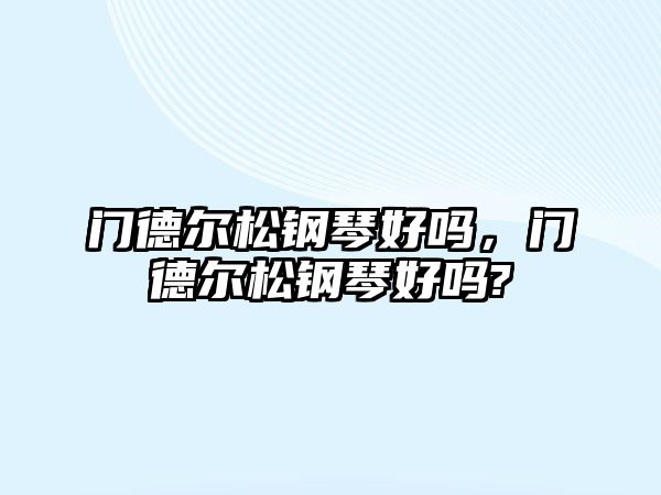 門德爾松鋼琴好嗎，門德爾松鋼琴好嗎?