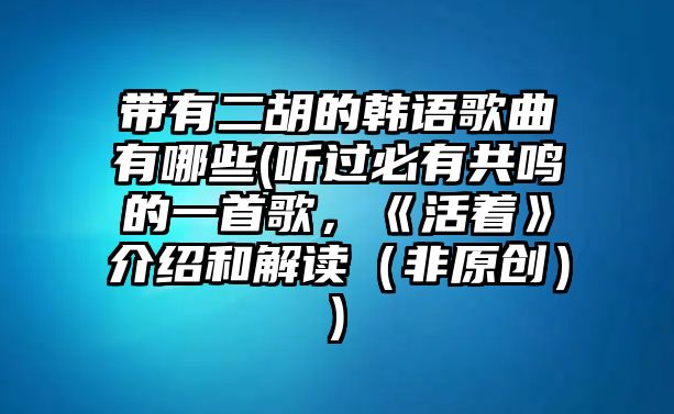 帶有二胡的韓語歌曲有哪些(聽過必有共鳴的一首歌，《活著》介紹和解讀（非原創(chuàng)）)