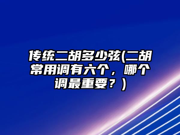 傳統二胡多少弦(二胡常用調有六個，哪個調最重要？)