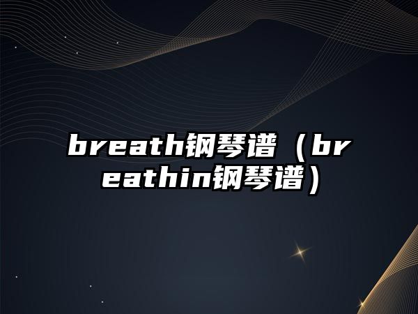 breath鋼琴譜（breathin鋼琴譜）