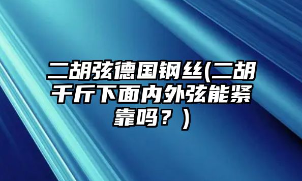 二胡弦德國鋼絲(二胡千斤下面內外弦能緊靠嗎？)