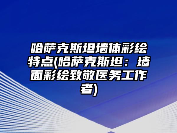 哈薩克斯坦墻體彩繪特點(哈薩克斯坦：墻面彩繪致敬醫務工作者)