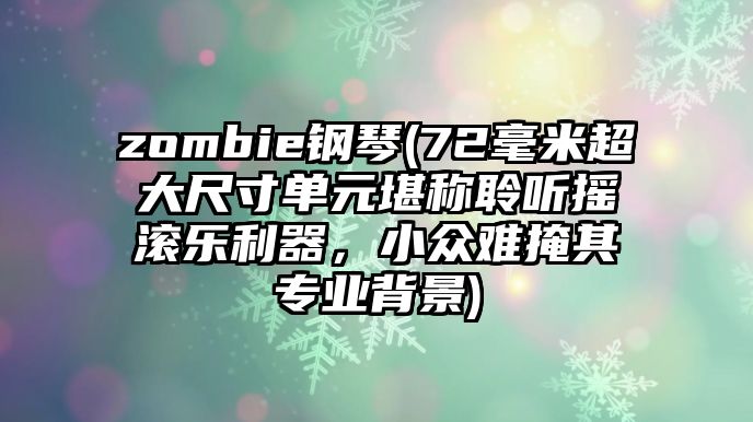 zombie鋼琴(72毫米超大尺寸單元堪稱聆聽搖滾樂利器，小眾難掩其專業背景)