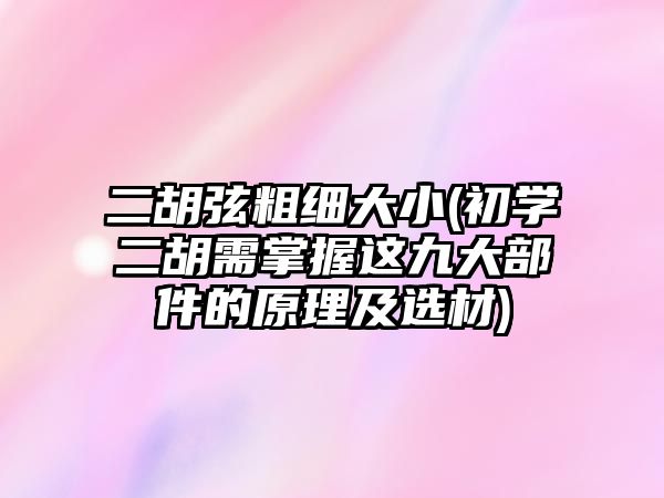 二胡弦粗細大小(初學二胡需掌握這九大部件的原理及選材)