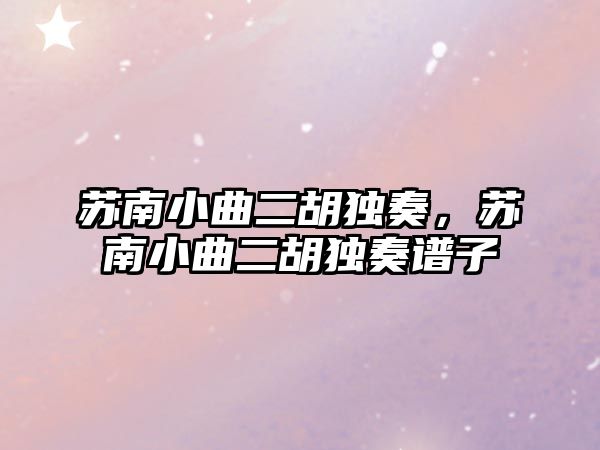 蘇南小曲二胡獨奏，蘇南小曲二胡獨奏譜子