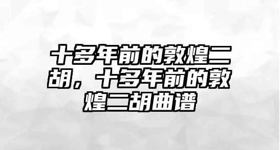 十多年前的敦煌二胡，十多年前的敦煌二胡曲譜