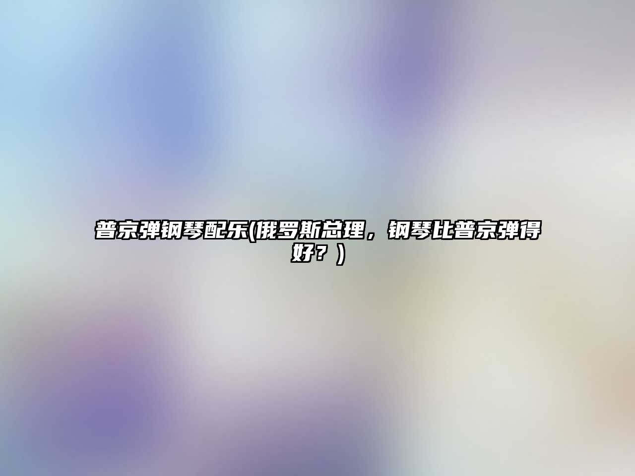 普京彈鋼琴配樂(俄羅斯總理，鋼琴比普京彈得好？)