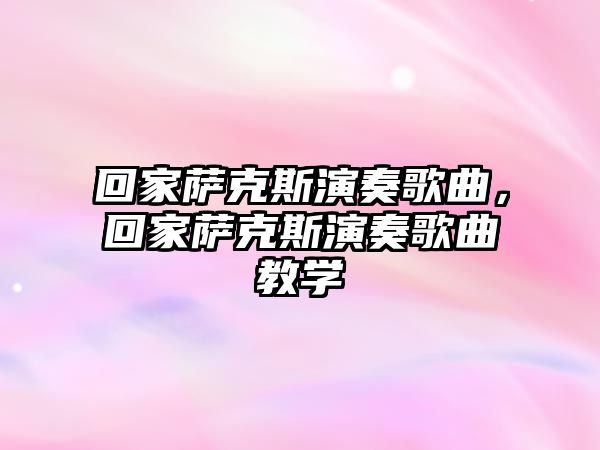 回家薩克斯演奏歌曲，回家薩克斯演奏歌曲教學