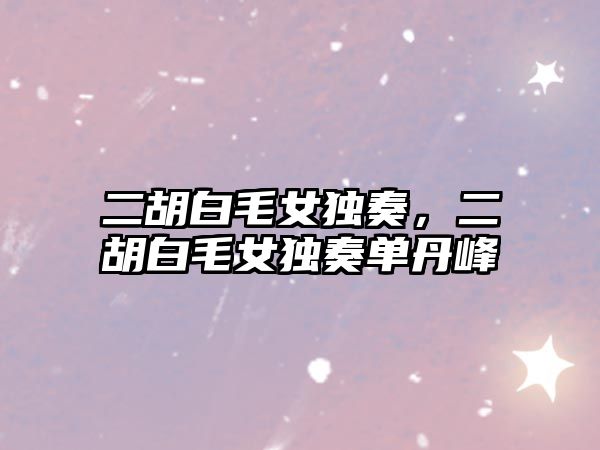 二胡白毛女獨奏，二胡白毛女獨奏單丹峰