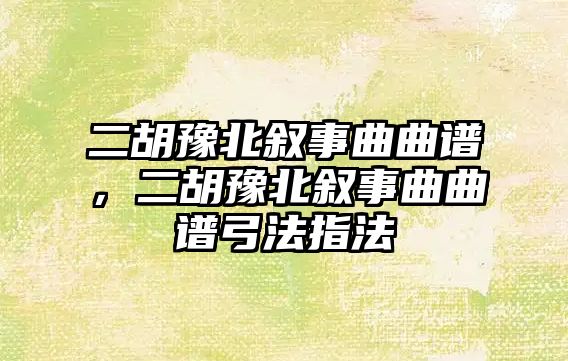 二胡豫北敘事曲曲譜，二胡豫北敘事曲曲譜弓法指法