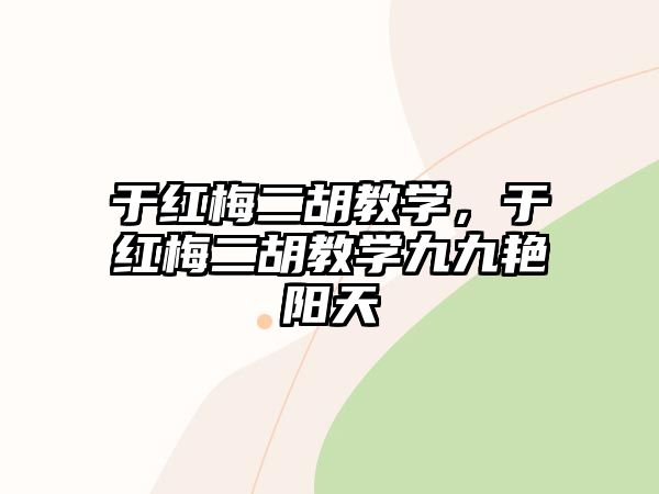 于紅梅二胡教學(xué)，于紅梅二胡教學(xué)九九艷陽天