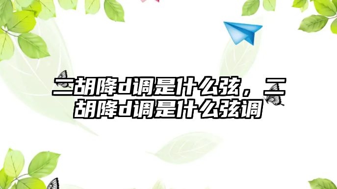 二胡降d調是什么弦，二胡降d調是什么弦調