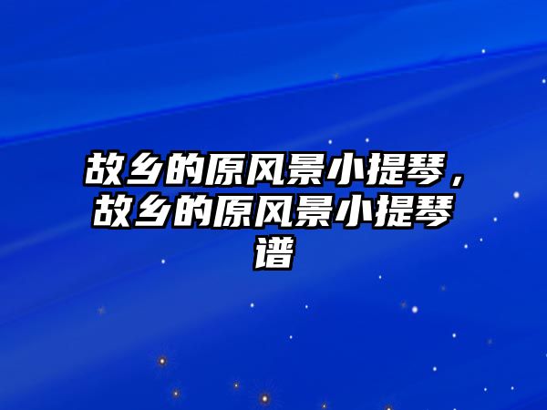 故鄉的原風景小提琴，故鄉的原風景小提琴譜