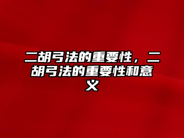 二胡弓法的重要性，二胡弓法的重要性和意義