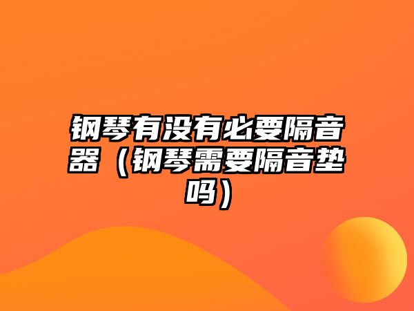 鋼琴有沒有必要隔音器（鋼琴需要隔音墊嗎）