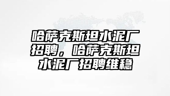 哈薩克斯坦水泥廠招聘，哈薩克斯坦水泥廠招聘維穩