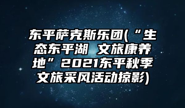 東平薩克斯樂(lè)團(tuán)(“生態(tài)東平湖 文旅康養(yǎng)地”2021東平秋季文旅采風(fēng)活動(dòng)掠影)