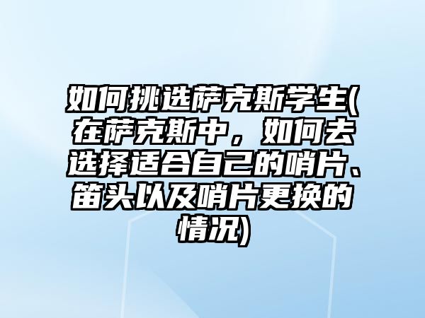 如何挑選薩克斯學生(在薩克斯中，如何去選擇適合自己的哨片、笛頭以及哨片更換的情況)