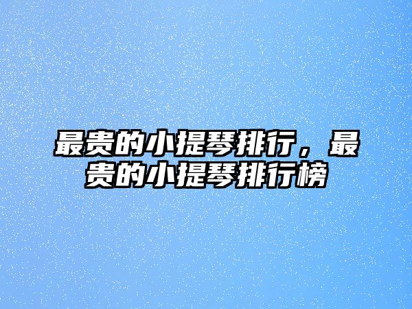 最貴的小提琴排行，最貴的小提琴排行榜