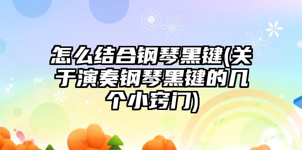 怎么結合鋼琴黑鍵(關于演奏鋼琴黑鍵的幾個小竅門)