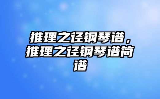 推理之徑鋼琴譜，推理之徑鋼琴譜簡譜