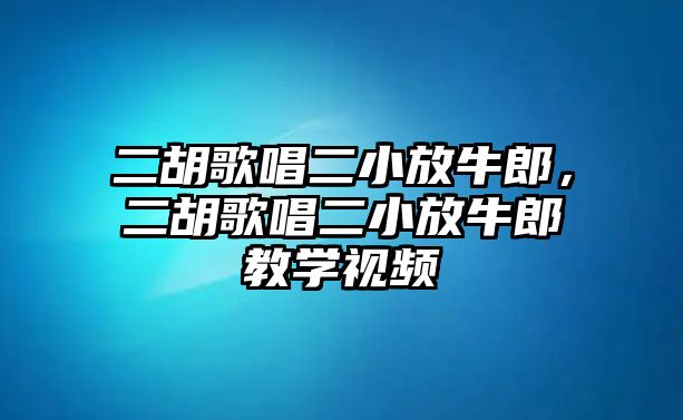 二胡歌唱二小放牛郎，二胡歌唱二小放牛郎教學(xué)視頻