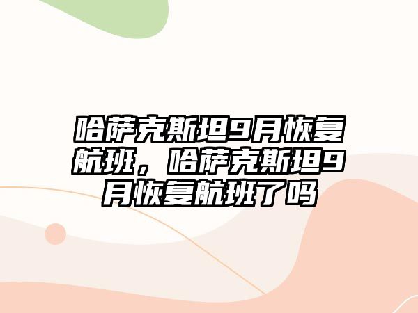 哈薩克斯坦9月恢復(fù)航班，哈薩克斯坦9月恢復(fù)航班了嗎