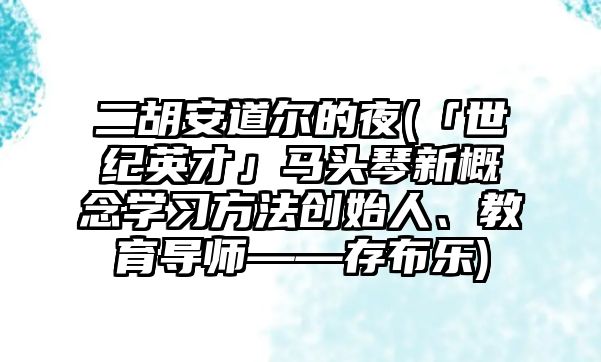 二胡安道爾的夜(「世紀英才」馬頭琴新概念學習方法創始人、教育導師——存布樂)