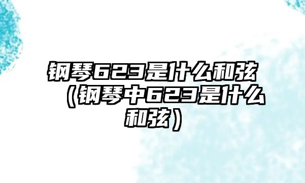 鋼琴623是什么和弦（鋼琴中623是什么和弦）