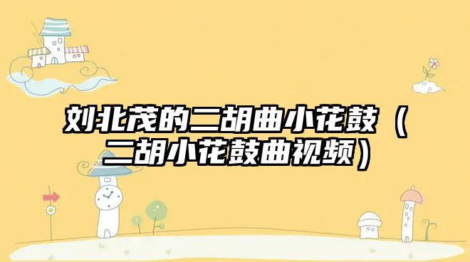 劉北茂的二胡曲小花鼓（二胡小花鼓曲視頻）