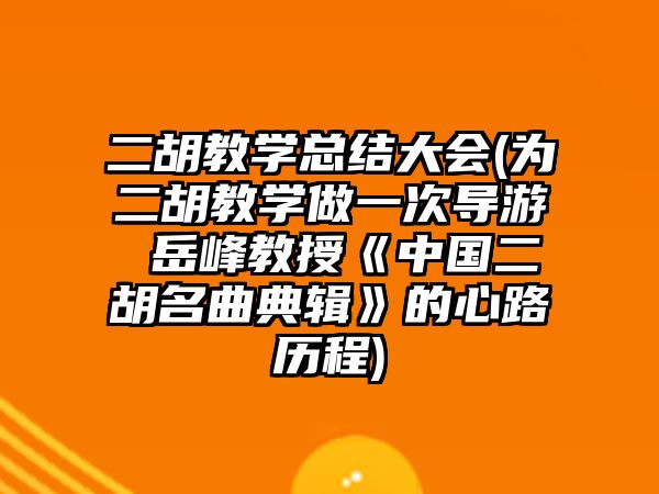 二胡教學總結大會(為二胡教學做一次導游 岳峰教授《中國二胡名曲典輯》的心路歷程)