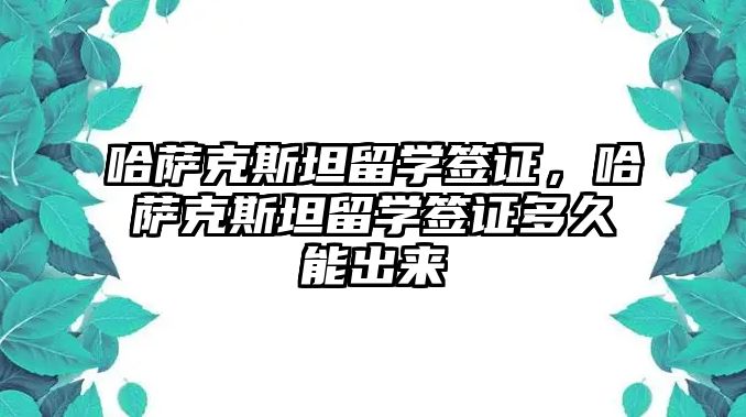 哈薩克斯坦留學簽證，哈薩克斯坦留學簽證多久能出來